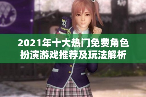 2021年十大热门免费角色扮演游戏推荐及玩法解析