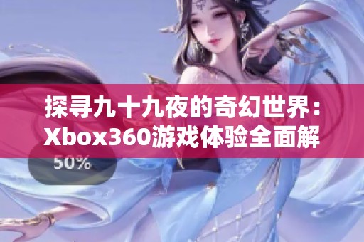 探寻九十九夜的奇幻世界：Xbox360游戏体验全面解析
