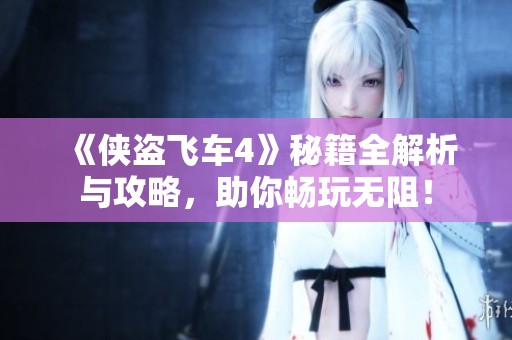 《侠盗飞车4》秘籍全解析与攻略，助你畅玩无阻！