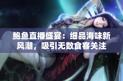 鲍鱼直播盛宴：细品海味新风潮，吸引无数食客关注