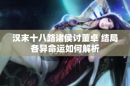 汉末十八路诸侯讨董卓 结局各异命运如何解析