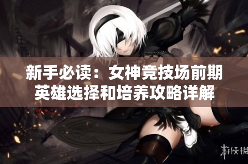 新手必读：女神竞技场前期英雄选择和培养攻略详解