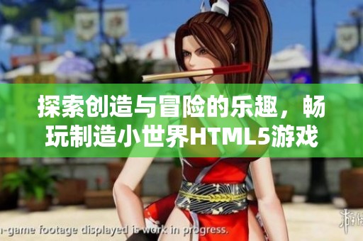 探索创造与冒险的乐趣，畅玩制造小世界HTML5游戏体验
