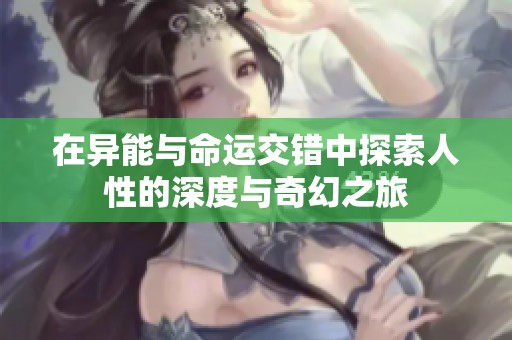 在异能与命运交错中探索人性的深度与奇幻之旅