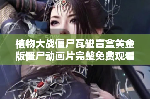 植物大战僵尸瓦罐盲盒黄金版僵尸动画片完整免费观看