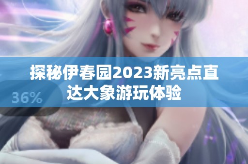 探秘伊春园2023新亮点直达大象游玩体验