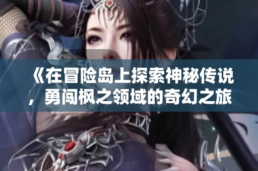 《在冒险岛上探索神秘传说，勇闯枫之领域的奇幻之旅》