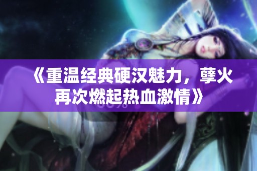《重温经典硬汉魅力，孽火再次燃起热血激情》