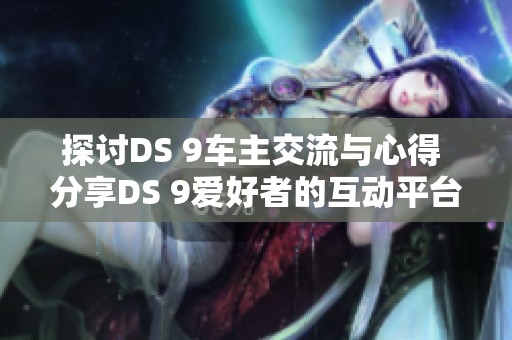 探讨DS 9车主交流与心得 分享DS 9爱好者的互动平台
