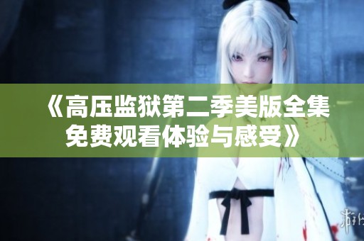 《高压监狱第二季美版全集免费观看体验与感受》