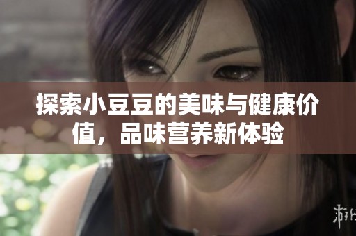 探索小豆豆的美味与健康价值，品味营养新体验