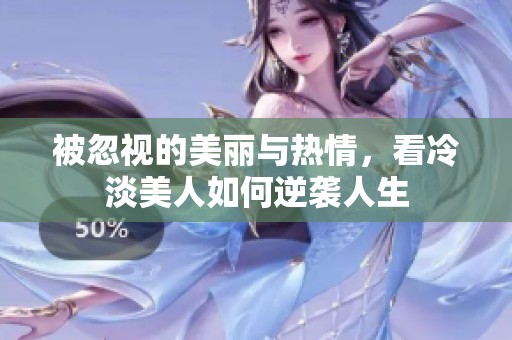 被忽视的美丽与热情，看冷淡美人如何逆袭人生