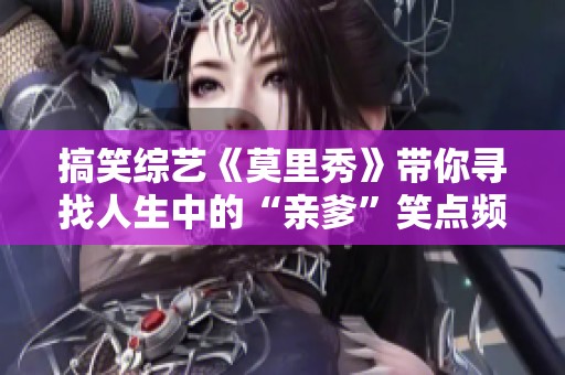 搞笑综艺《莫里秀》带你寻找人生中的“亲爹”笑点频出