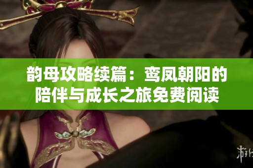 韵母攻略续篇：鸾凤朝阳的陪伴与成长之旅免费阅读