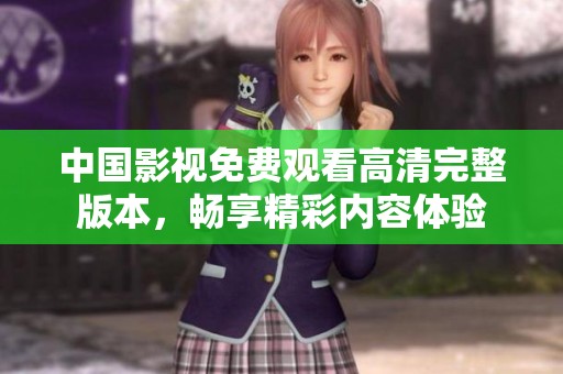 中国影视免费观看高清完整版本，畅享精彩内容体验