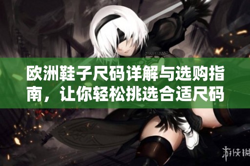 欧洲鞋子尺码详解与选购指南，让你轻松挑选合适尺码