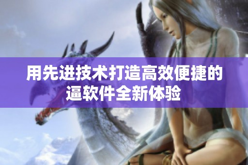 用先进技术打造高效便捷的逼软件全新体验