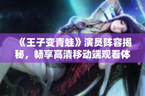《王子变青蛙》演员阵容揭秘，畅享高清移动端观看体验