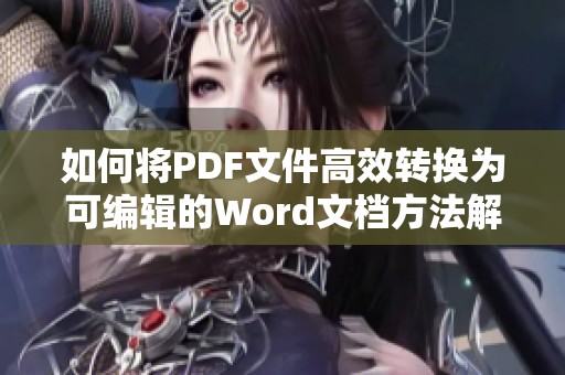 如何将PDF文件高效转换为可编辑的Word文档方法解析