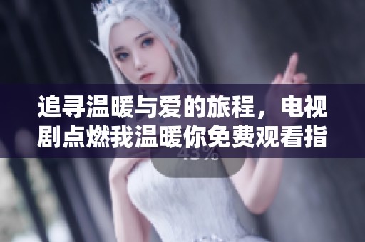 追寻温暖与爱的旅程，电视剧点燃我温暖你免费观看指南