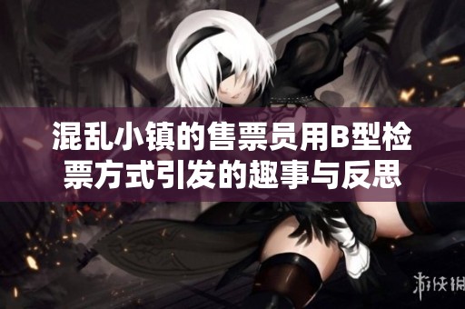 混乱小镇的售票员用B型检票方式引发的趣事与反思