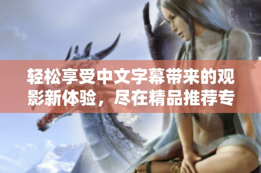 轻松享受中文字幕带来的观影新体验，尽在精品推荐专区