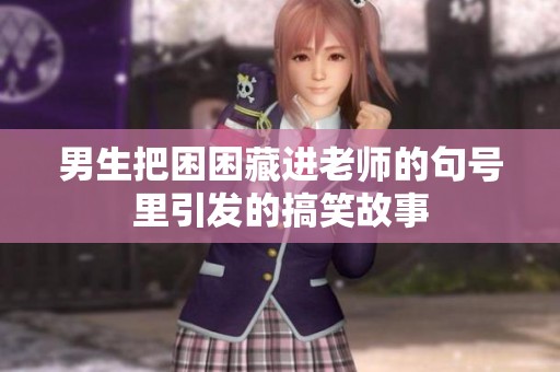 男生把困困藏进老师的句号里引发的搞笑故事