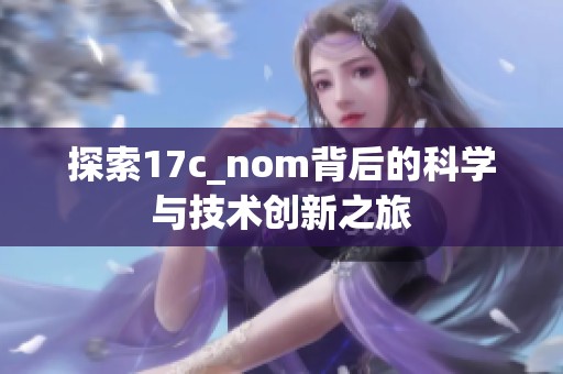 探索17c_nom背后的科学与技术创新之旅