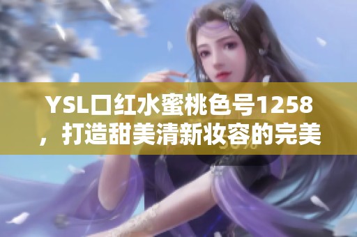 YSL口红水蜜桃色号1258，打造甜美清新妆容的完美选择
