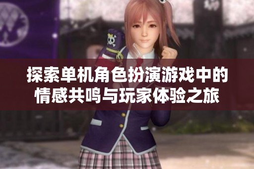 探索单机角色扮演游戏中的情感共鸣与玩家体验之旅