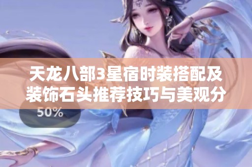 天龙八部3星宿时装搭配及装饰石头推荐技巧与美观分析