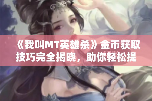 《我叫MT英雄杀》金币获取技巧完全揭晓，助你轻松提升战力！
