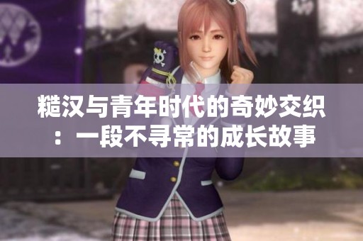 糙汉与青年时代的奇妙交织：一段不寻常的成长故事