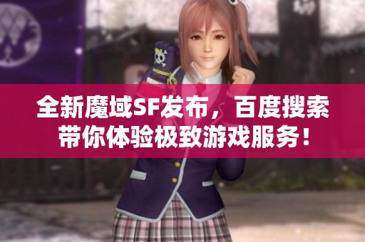 全新魔域SF发布，百度搜索带你体验极致游戏服务！