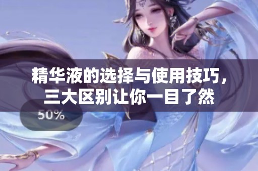 精华液的选择与使用技巧，三大区别让你一目了然