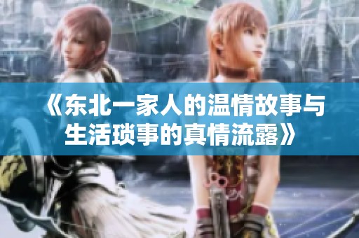 《东北一家人的温情故事与生活琐事的真情流露》