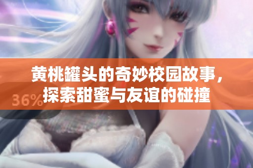 黄桃罐头的奇妙校园故事，探索甜蜜与友谊的碰撞