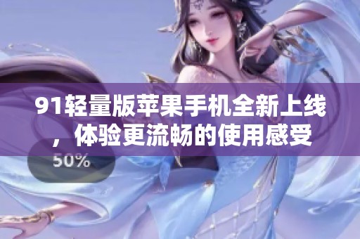 91轻量版苹果手机全新上线，体验更流畅的使用感受