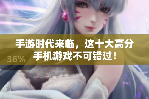 手游时代来临，这十大高分手机游戏不可错过！