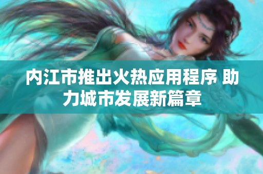 内江市推出火热应用程序 助力城市发展新篇章