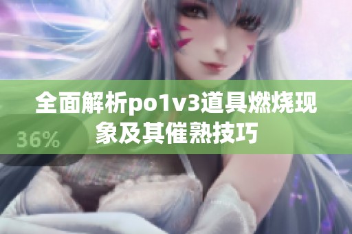 全面解析po1v3道具燃烧现象及其催熟技巧