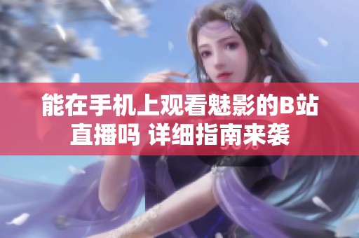 能在手机上观看魅影的B站直播吗 详细指南来袭