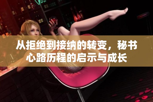 从拒绝到接纳的转变，秘书心路历程的启示与成长