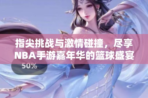 指尖挑战与激情碰撞，尽享NBA手游嘉年华的篮球盛宴