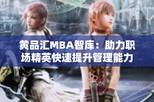 黄品汇MBA智库：助力职场精英快速提升管理能力