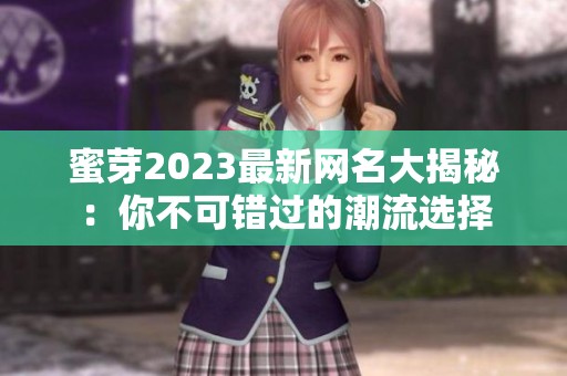 蜜芽2023最新网名大揭秘：你不可错过的潮流选择