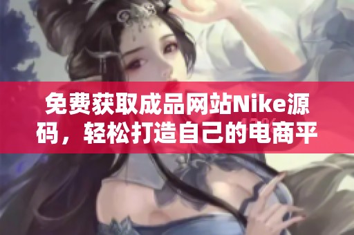 免费获取成品网站Nike源码，轻松打造自己的电商平台