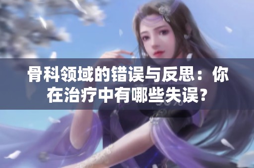 骨科领域的错误与反思：你在治疗中有哪些失误？