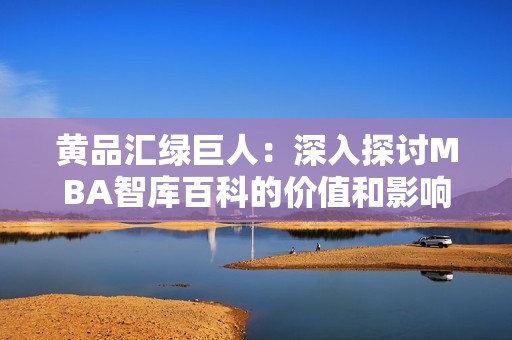 黄品汇绿巨人：深入探讨MBA智库百科的价值和影响