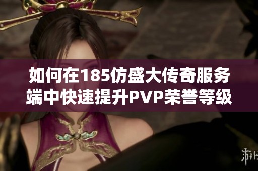 如何在185仿盛大传奇服务端中快速提升PVP荣誉等级的技巧与建议